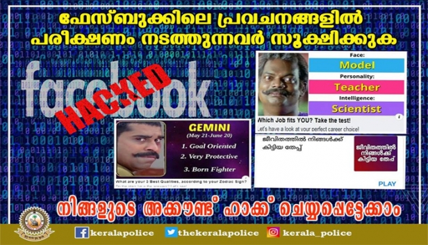 'അടുത്ത ജന്മത്തിൽ നിങ്ങൾ ആരാകും? നിങ്ങളുടെ മരണവാർത്ത എന്തായിരിക്കും? ഇതിഹാസങ്ങളിൽ നിങ്ങളുമായി സാമ്യമുള്ള കഥാപാത്രം ആരാണ്?ഫേസ്‌ബുക്കിലെ പ്രവചനങ്ങളിൽ പരീക്ഷണം നടത്തുന്നവർ സൂക്ഷിക്കുക; അക്കൗണ്ട് ഹാക്ക് ചെയ്യപ്പെട്ടേക്കാമെന്ന മുന്നറിയിപ്പുമായി കേരള പൊലീസ്